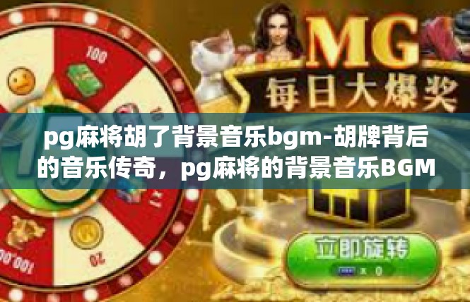 pg麻将胡了背景音乐bgm-胡牌背后的音乐传奇，pg麻将的背景音乐BGM-pg麻将胡了背景音乐bgm