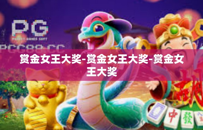 赏金女王大奖-赏金女王大奖-赏金女王大奖