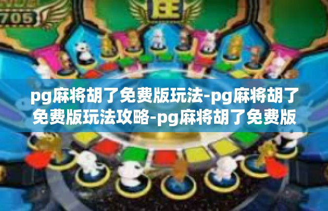 pg麻将胡了免费版玩法-pg麻将胡了免费版玩法攻略-pg麻将胡了免费版玩法