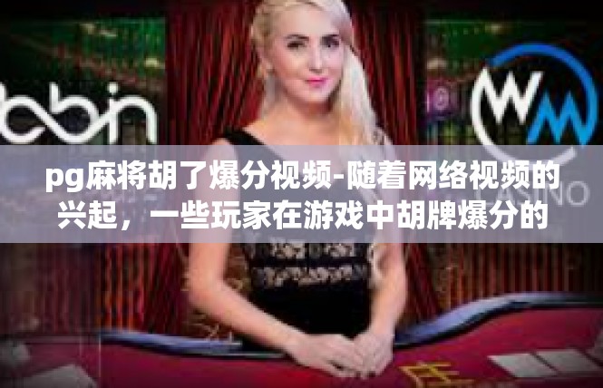 pg麻将胡了爆分视频-随着网络视频的兴起，一些玩家在游戏中胡牌爆分的现象也引起了广泛的关注。近日，一位玩家分享了一段精彩的pg麻将胡了爆分视频，引起了众多网友的点赞和热议。pg麻将胡了爆分视频