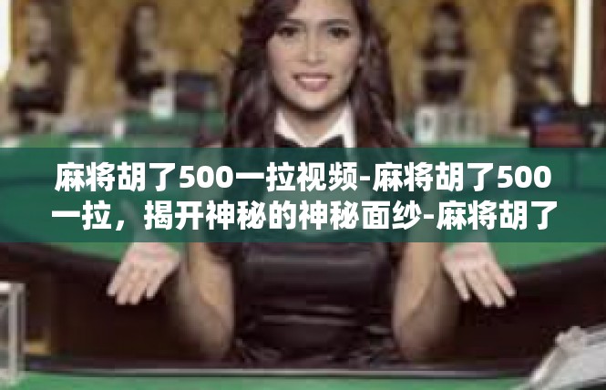 麻将胡了500一拉视频-麻将胡了500一拉，揭开神秘的神秘面纱-麻将胡了500一拉视频