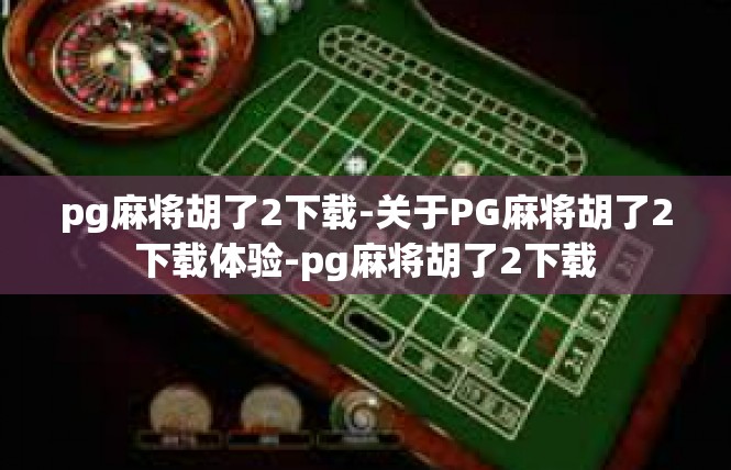 pg麻将胡了2下载-关于PG麻将胡了2下载体验-pg麻将胡了2下载