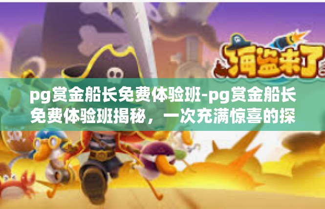 pg赏金船长免费体验班-pg赏金船长免费体验班揭秘，一次充满惊喜的探索之旅-pg赏金船长免费体验班