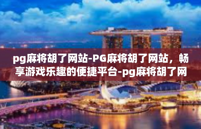 pg麻将胡了网站-PG麻将胡了网站，畅享游戏乐趣的便捷平台-pg麻将胡了网站