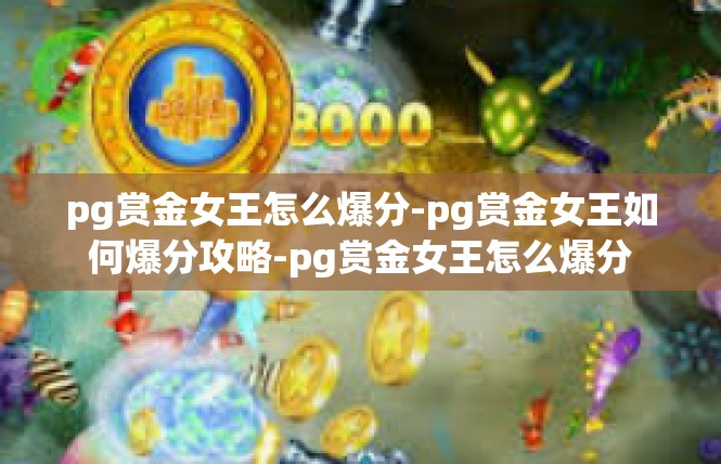 pg赏金女王怎么爆分-pg赏金女王如何爆分攻略-pg赏金女王怎么爆分