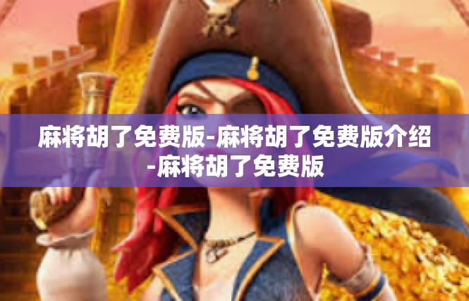麻将胡了免费版-麻将胡了免费版介绍-麻将胡了免费版