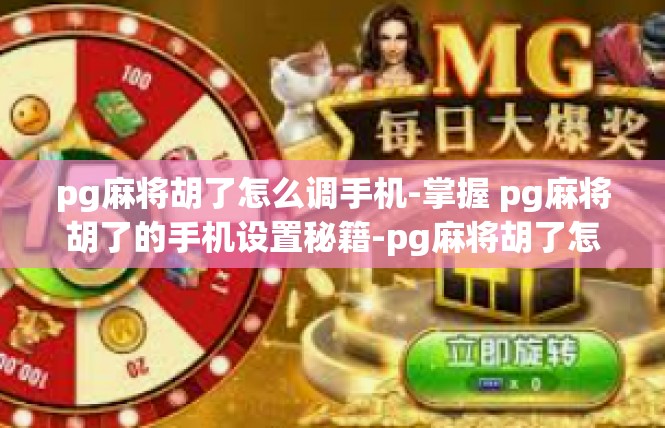 pg麻将胡了怎么调手机-掌握 pg麻将胡了的手机设置秘籍-pg麻将胡了怎么调手机