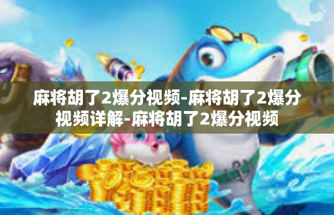 麻将胡了2爆分视频-麻将胡了2爆分视频详解-麻将胡了2爆分视频