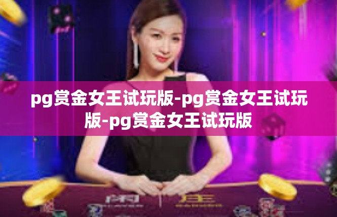 pg赏金女王试玩版-pg赏金女王试玩版-pg赏金女王试玩版