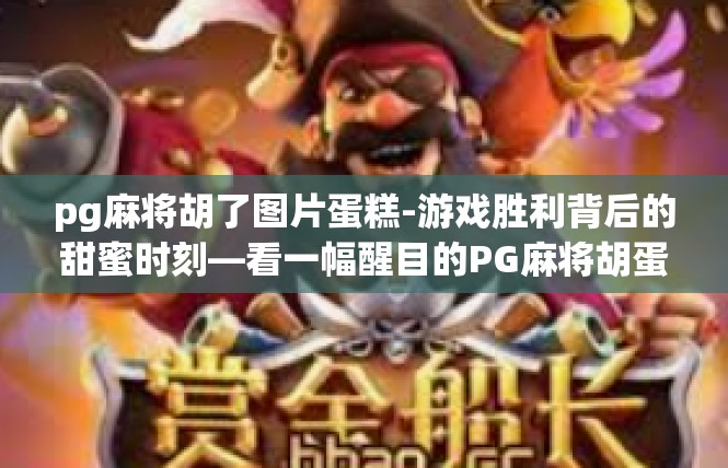 pg麻将胡了图片蛋糕-游戏胜利背后的甜蜜时刻—看一幅醒目的PG麻将胡蛋糕图片-pg麻将胡了图片蛋糕