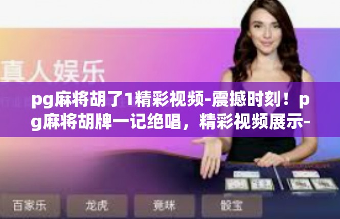 pg麻将胡了1精彩视频-震撼时刻！pg麻将胡牌一记绝唱，精彩视频展示-pg麻将胡了1精彩视频