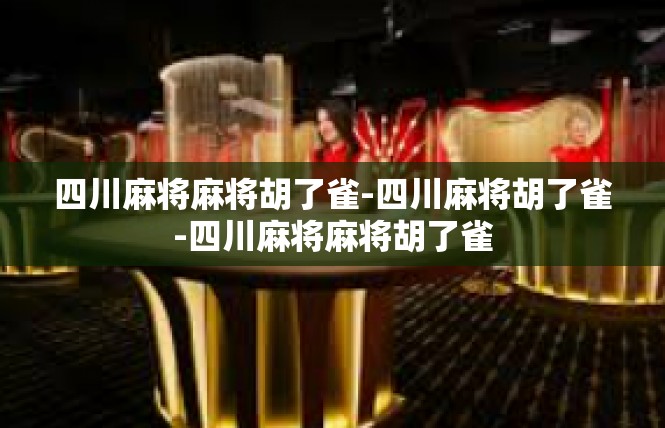 四川麻将麻将胡了雀-四川麻将胡了雀-四川麻将麻将胡了雀