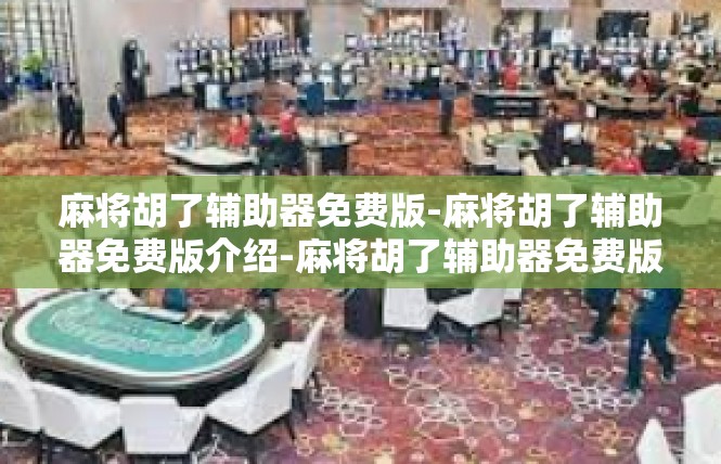 麻将胡了辅助器免费版-麻将胡了辅助器免费版介绍-麻将胡了辅助器免费版
