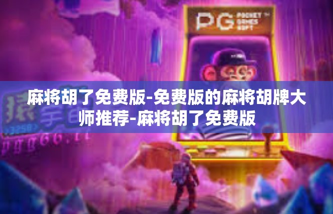 麻将胡了免费版-免费版的麻将胡牌大师推荐-麻将胡了免费版