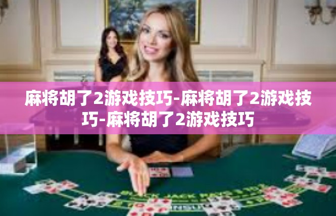 麻将胡了2游戏技巧-麻将胡了2游戏技巧-麻将胡了2游戏技巧