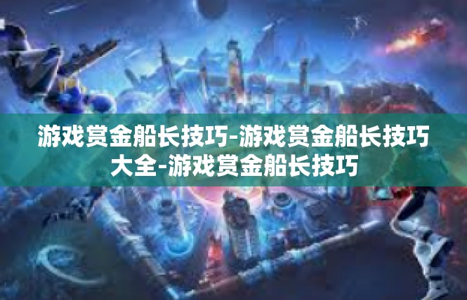 游戏赏金船长技巧-游戏赏金船长技巧大全-游戏赏金船长技巧