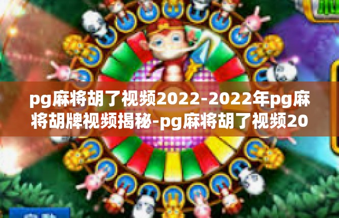 pg麻将胡了视频2022-2022年pg麻将胡牌视频揭秘-pg麻将胡了视频2022