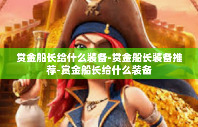 赏金船长给什么装备-赏金船长装备推荐-赏金船长给什么装备