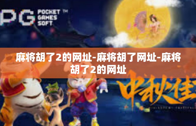 麻将胡了2的网址-麻将胡了网址-麻将胡了2的网址