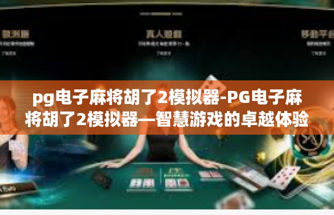 pg电子麻将胡了2模拟器-PG电子麻将胡了2模拟器—智慧游戏的卓越体验-pg电子麻将胡了2模拟器