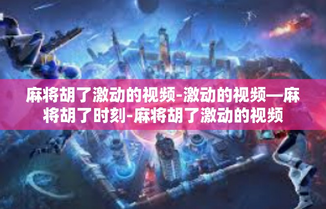麻将胡了激动的视频-激动的视频—麻将胡了时刻-麻将胡了激动的视频