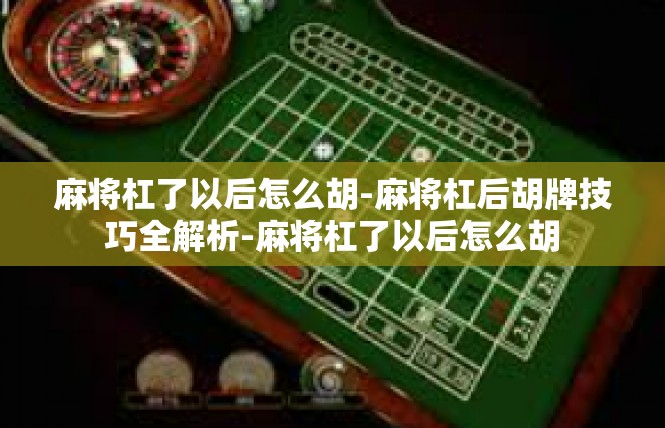 麻将杠了以后怎么胡-麻将杠后胡牌技巧全解析-麻将杠了以后怎么胡