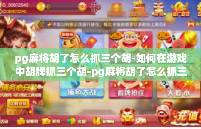 pg麻将胡了怎么抓三个胡-如何在游戏中胡牌抓三个胡-pg麻将胡了怎么抓三个胡