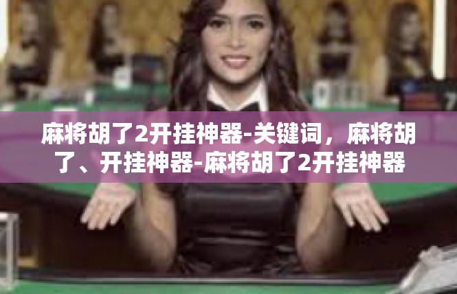 麻将胡了2开挂神器-关键词，麻将胡了、开挂神器-麻将胡了2开挂神器