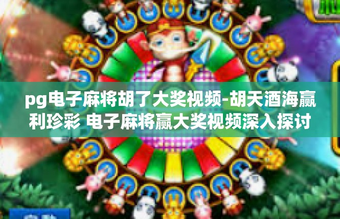 pg电子麻将胡了大奖视频-胡天酒海赢利珍彩 电子麻将赢大奖视频深入探讨-pg电子麻将胡了大奖视频