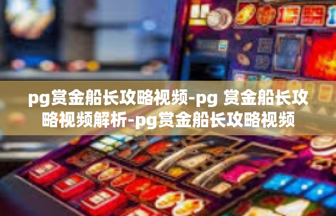 pg赏金船长攻略视频-pg 赏金船长攻略视频解析-pg赏金船长攻略视频
