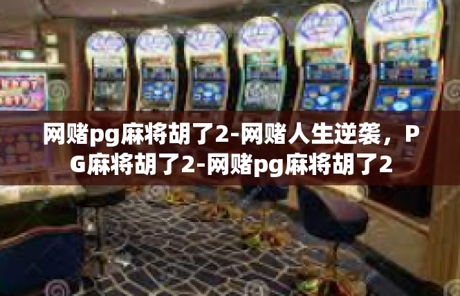 网赌pg麻将胡了2-网赌人生逆袭，PG麻将胡了2-网赌pg麻将胡了2