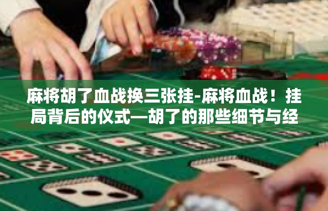 麻将胡了血战换三张挂-麻将血战！挂局背后的仪式—胡了的那些细节与经历-麻将胡了血战换三张挂