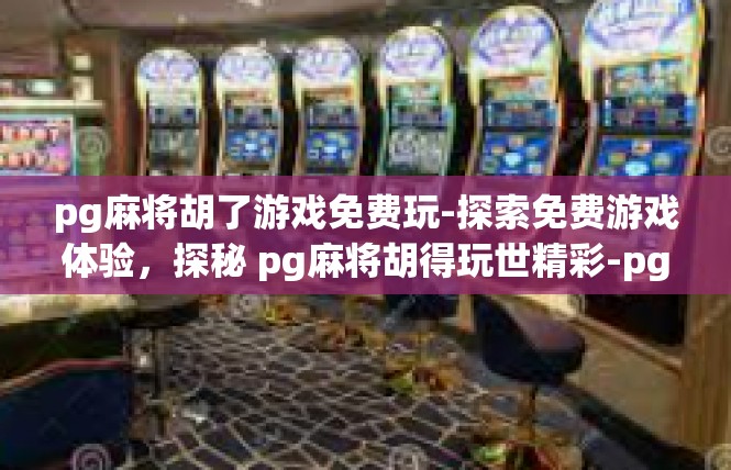 pg麻将胡了游戏免费玩-探索免费游戏体验，探秘 pg麻将胡得玩世精彩-pg麻将胡了游戏免费玩