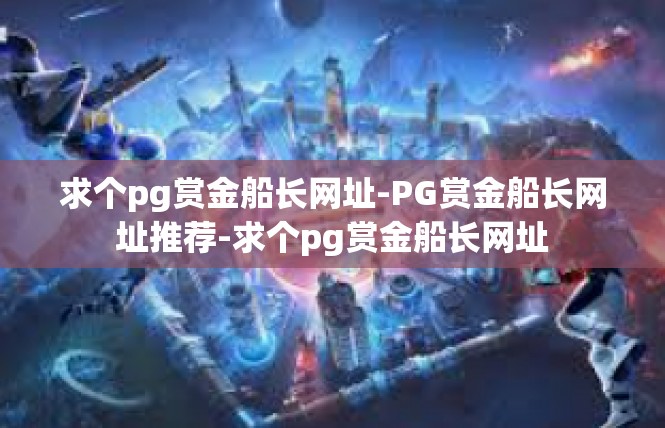 求个pg赏金船长网址-PG赏金船长网址推荐-求个pg赏金船长网址