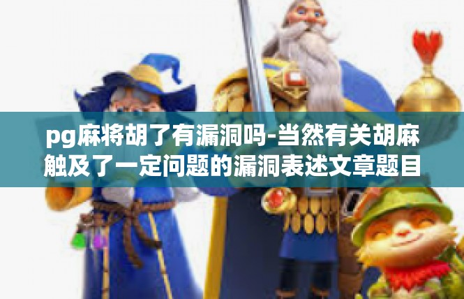 pg麻将胡了有漏洞吗-当然有关胡麻触及了一定问题的漏洞表述文章题目—游戏中ARIK胡麻走向严肃说明，pg麻将胡了有漏洞吗