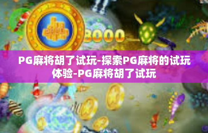 PG麻将胡了试玩-探索PG麻将的试玩体验-PG麻将胡了试玩