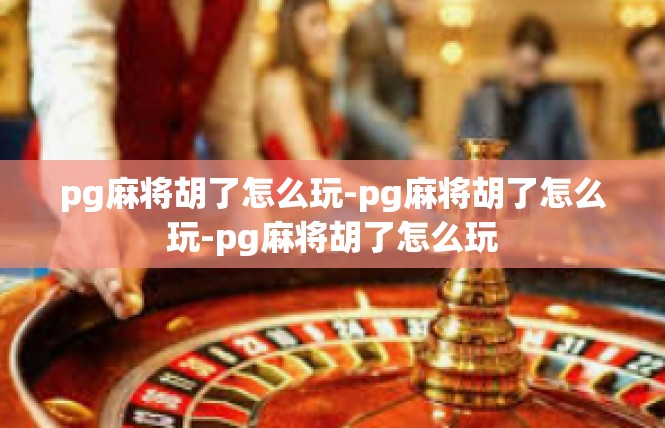 pg麻将胡了怎么玩-pg麻将胡了怎么玩-pg麻将胡了怎么玩