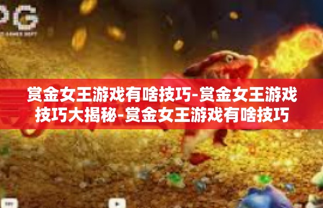 赏金女王游戏有啥技巧-赏金女王游戏技巧大揭秘-赏金女王游戏有啥技巧