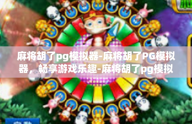 麻将胡了pg模拟器-麻将胡了PG模拟器，畅享游戏乐趣-麻将胡了pg模拟器