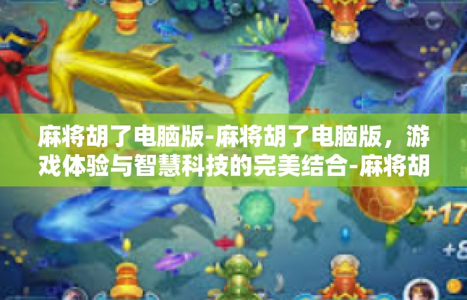 麻将胡了电脑版-麻将胡了电脑版，游戏体验与智慧科技的完美结合-麻将胡了电脑版