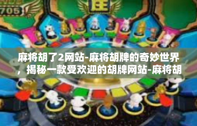 麻将胡了2网站-麻将胡牌的奇妙世界，揭秘一款受欢迎的胡牌网站-麻将胡了2网站