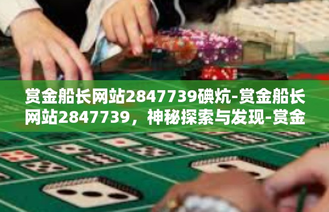 赏金船长网站2847739碘炕-赏金船长网站2847739，神秘探索与发现-赏金船长网站2847739碘炕