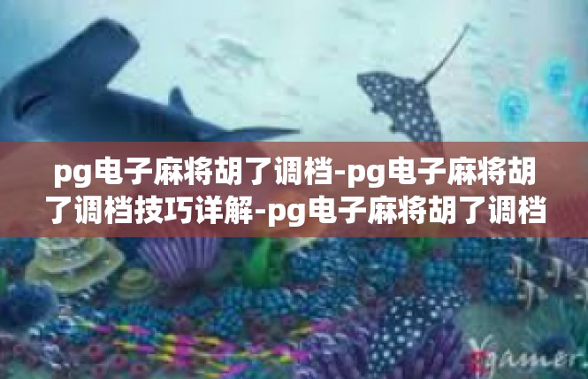 pg电子麻将胡了调档-pg电子麻将胡了调档技巧详解-pg电子麻将胡了调档