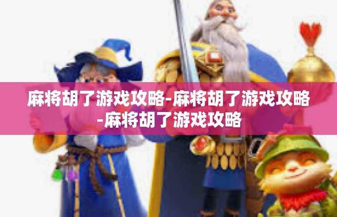麻将胡了游戏攻略-麻将胡了游戏攻略-麻将胡了游戏攻略