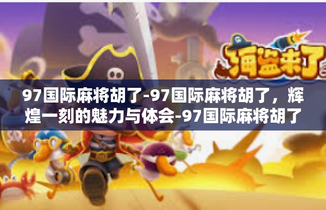 97国际麻将胡了-97国际麻将胡了，辉煌一刻的魅力与体会-97国际麻将胡了