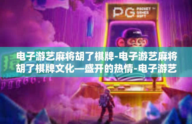 电子游艺麻将胡了棋牌-电子游艺麻将胡了棋牌文化—盛开的热情-电子游艺麻将胡了棋牌