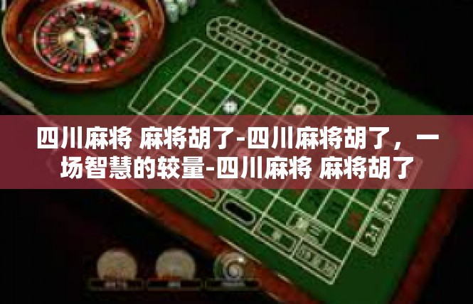 四川麻将 麻将胡了-四川麻将胡了，一场智慧的较量-四川麻将 麻将胡了