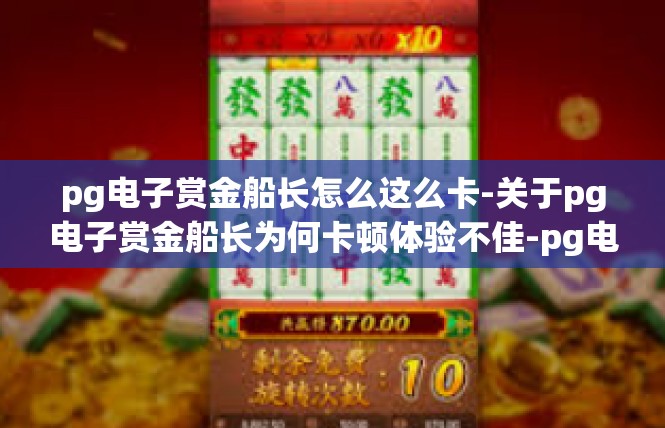 pg电子赏金船长怎么这么卡-关于pg电子赏金船长为何卡顿体验不佳-pg电子赏金船长怎么这么卡