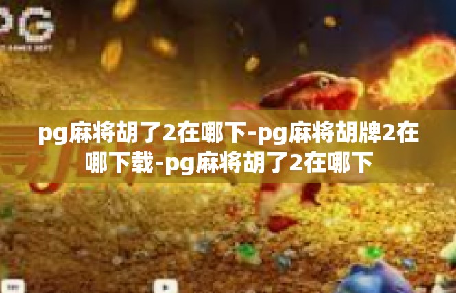 pg麻将胡了2在哪下-pg麻将胡牌2在哪下载-pg麻将胡了2在哪下