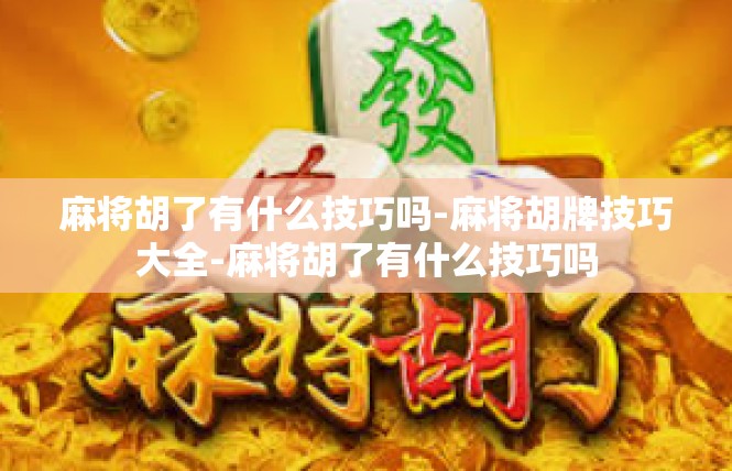 麻将胡了有什么技巧吗-麻将胡牌技巧大全-麻将胡了有什么技巧吗